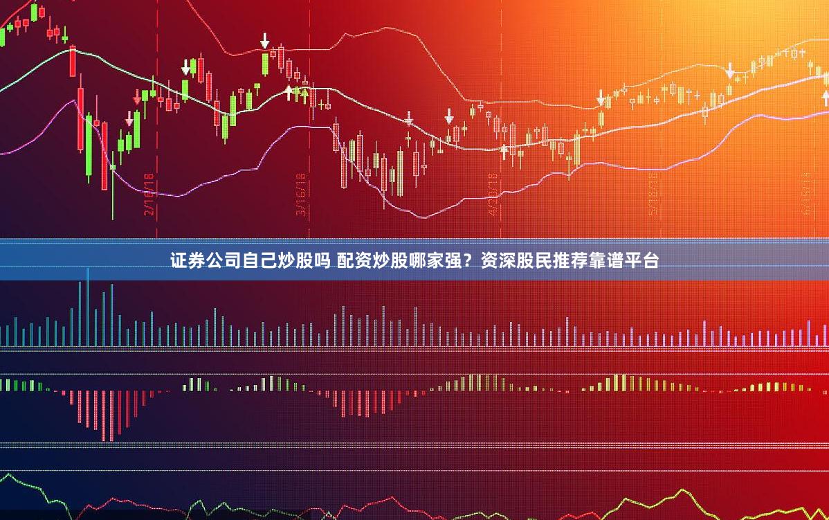证券公司自己炒股吗 配资炒股哪家强？资深股民推荐靠谱平台